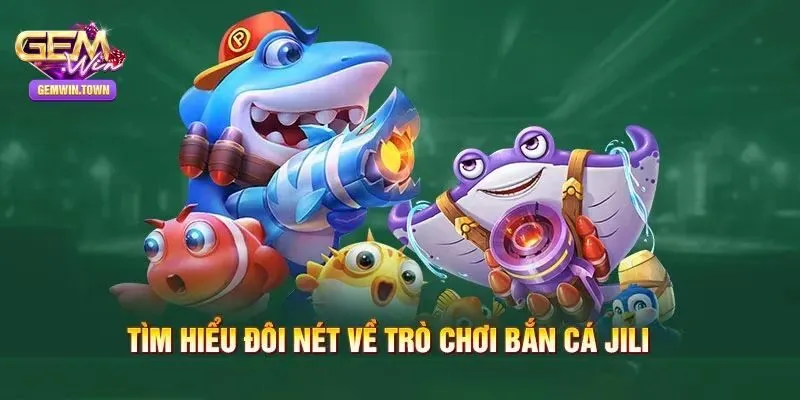 Tổng quan về Jili bắn cá